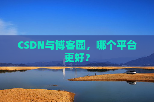 CSDN与博客园，哪个平台更好？