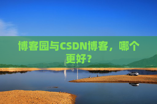 博客园与CSDN博客，哪个更好？