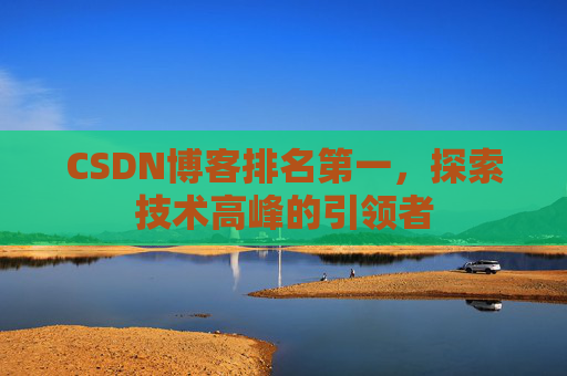 CSDN博客排名第一，探索技术高峰的引领者