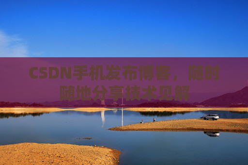 CSDN手机发布博客,随时随地分享技术见解
