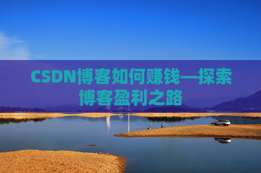 CSDN博客如何赚钱—探索博客盈利之路