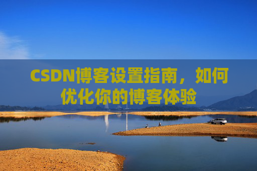 CSDN博客设置指南，如何优化你的博客体验
