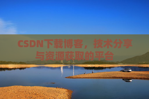 CSDN下载博客,技术分享与资源获取的平台